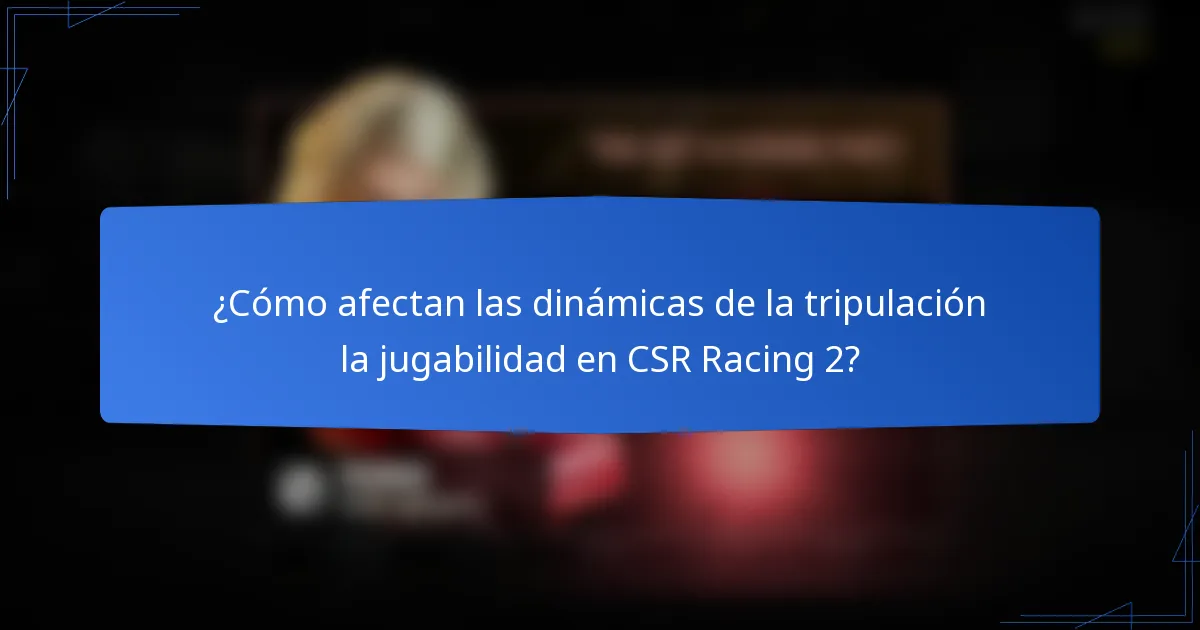 ¿Cómo afectan las dinámicas de la tripulación la jugabilidad en CSR Racing 2?