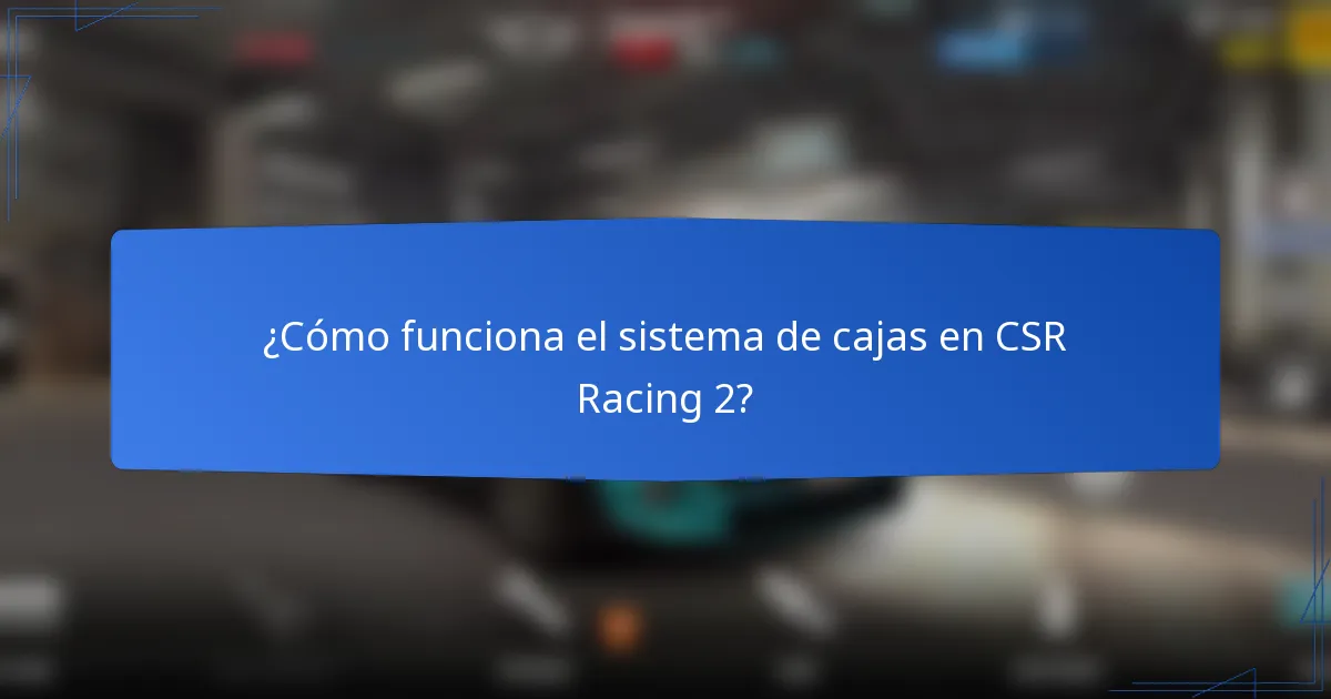 ¿Cómo funciona el sistema de cajas en CSR Racing 2?
