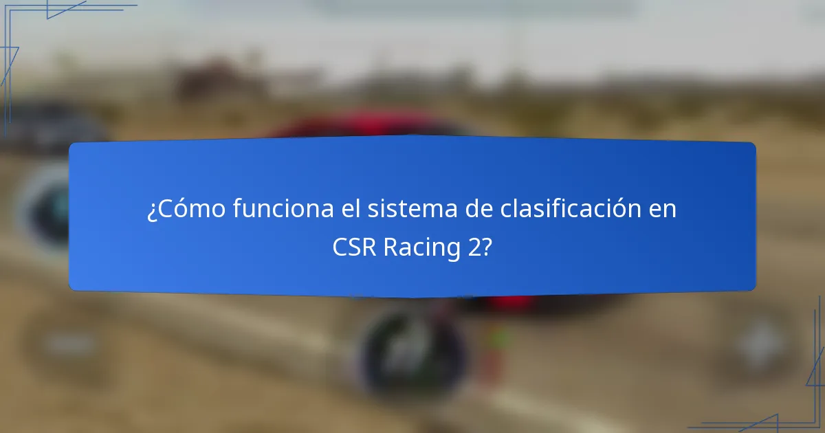 ¿Cómo funciona el sistema de clasificación en CSR Racing 2?