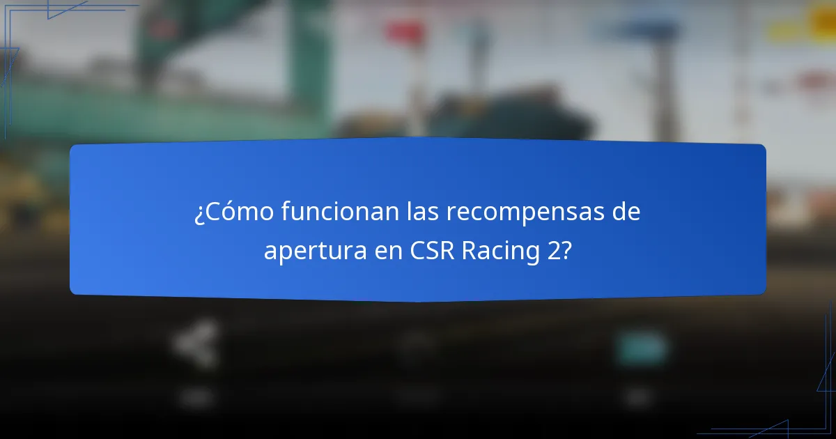 ¿Cómo funcionan las recompensas de apertura en CSR Racing 2?