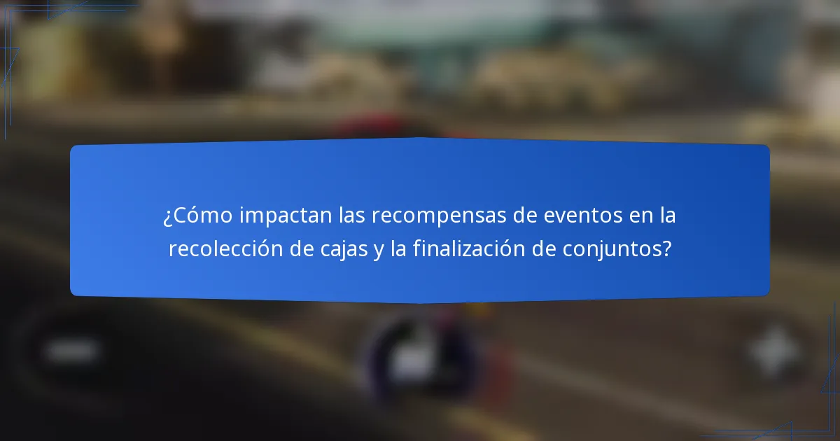 ¿Cómo impactan las recompensas de eventos en la recolección de cajas y la finalización de conjuntos?