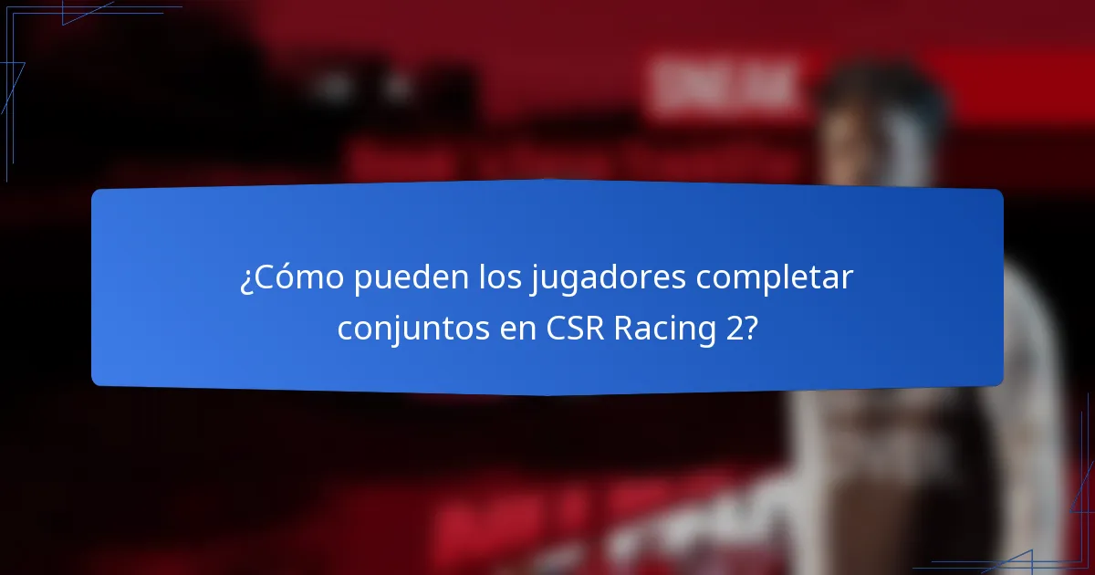 ¿Cómo pueden los jugadores completar conjuntos en CSR Racing 2?