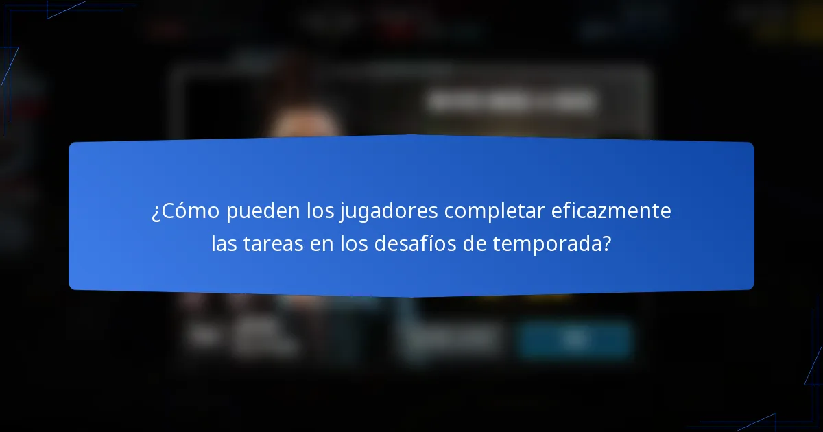¿Cómo pueden los jugadores completar eficazmente las tareas en los desafíos de temporada?