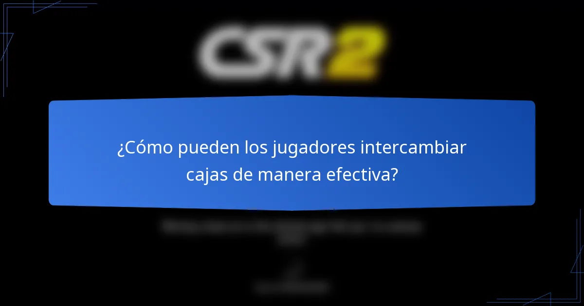 ¿Cómo pueden los jugadores intercambiar cajas de manera efectiva?