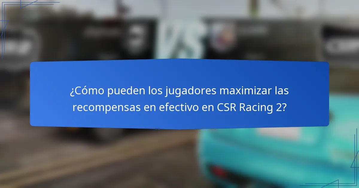 ¿Cómo pueden los jugadores maximizar las recompensas en efectivo en CSR Racing 2?