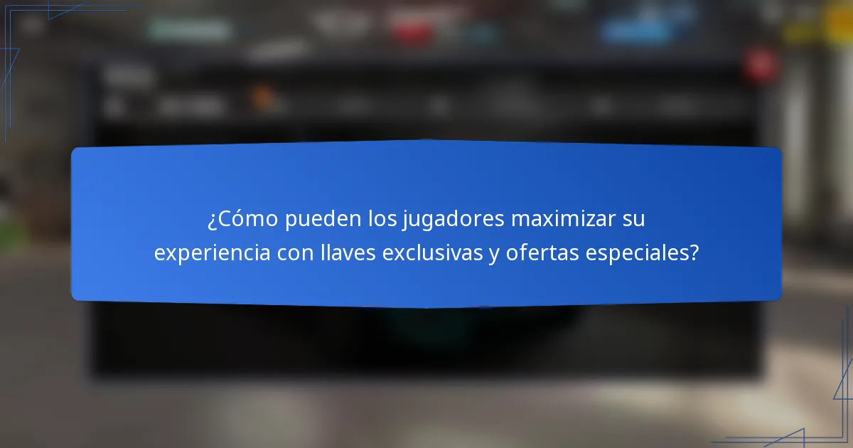 ¿Cómo pueden los jugadores maximizar su experiencia con llaves exclusivas y ofertas especiales?