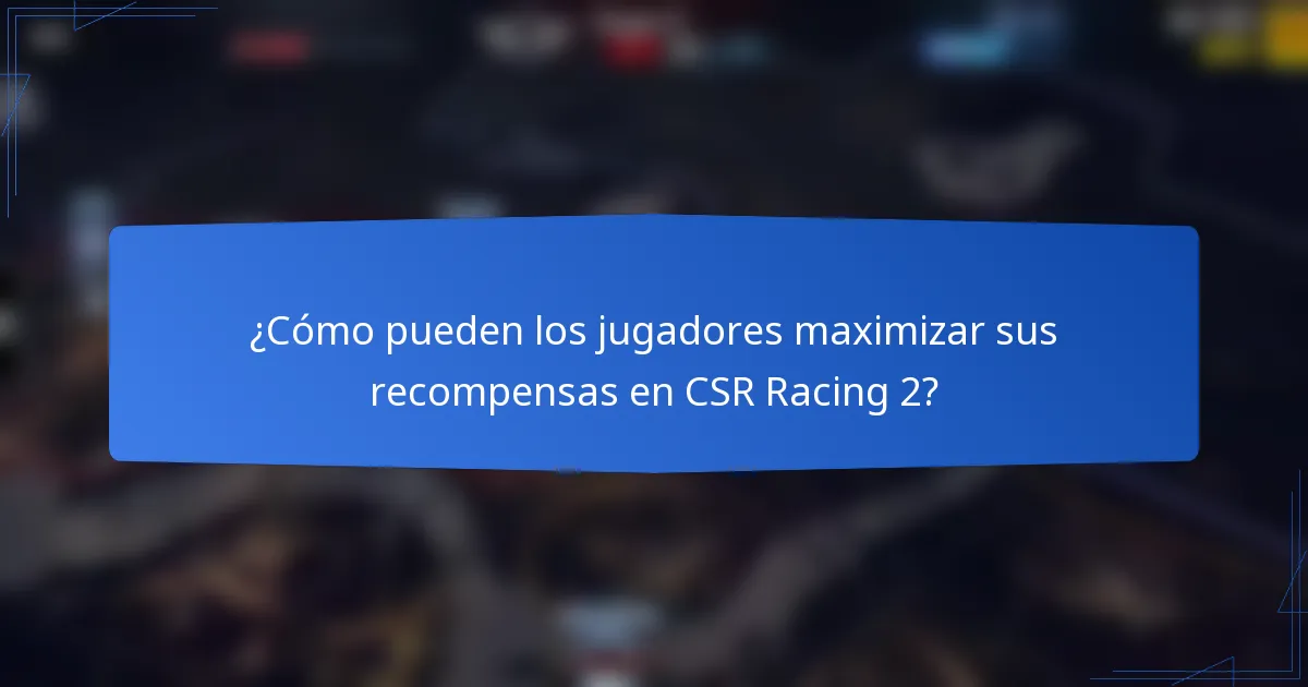 ¿Cómo pueden los jugadores maximizar sus recompensas en CSR Racing 2?