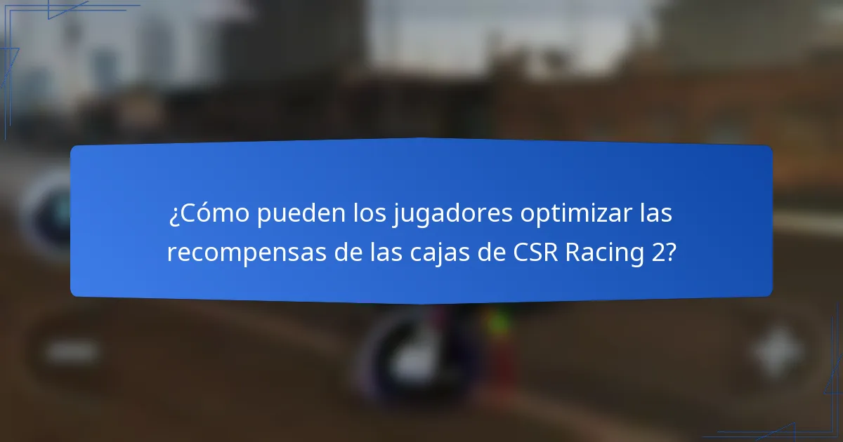 ¿Cómo pueden los jugadores optimizar las recompensas de las cajas de CSR Racing 2?