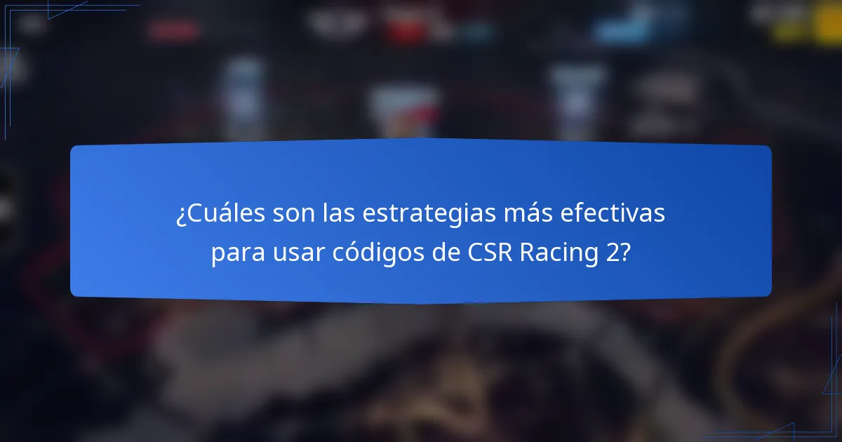 ¿Cuáles son las estrategias más efectivas para usar códigos de CSR Racing 2?