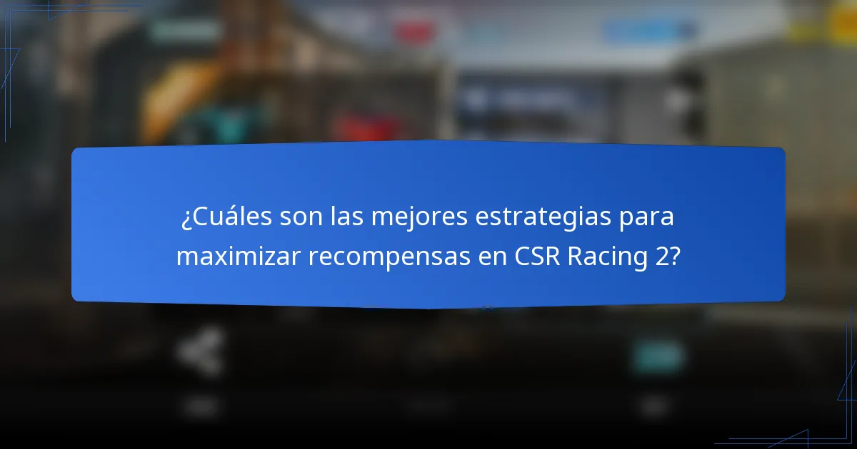 ¿Cuáles son las mejores estrategias para maximizar recompensas en CSR Racing 2?