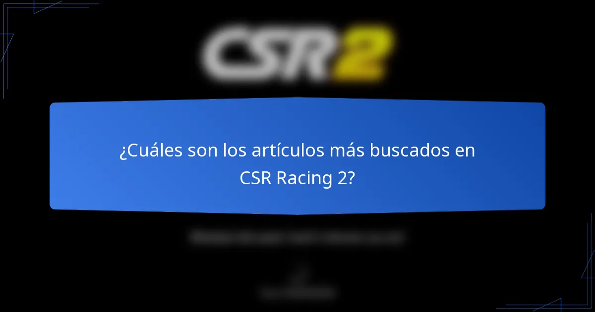 ¿Cuáles son los artículos más buscados en CSR Racing 2?
