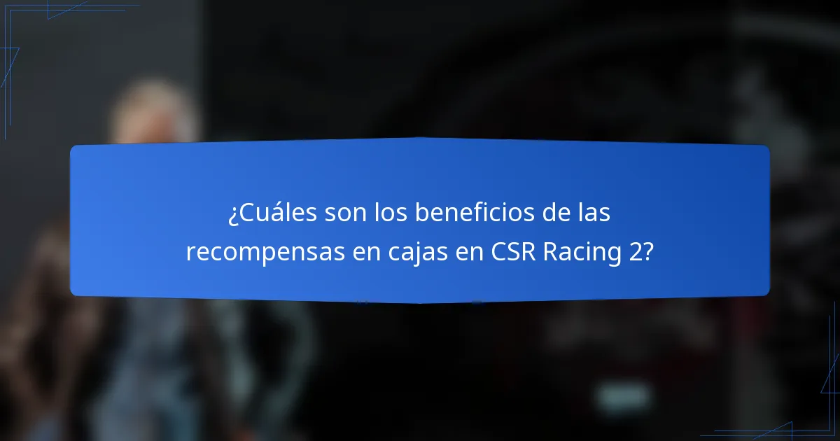 ¿Cuáles son los beneficios de las recompensas en cajas en CSR Racing 2?