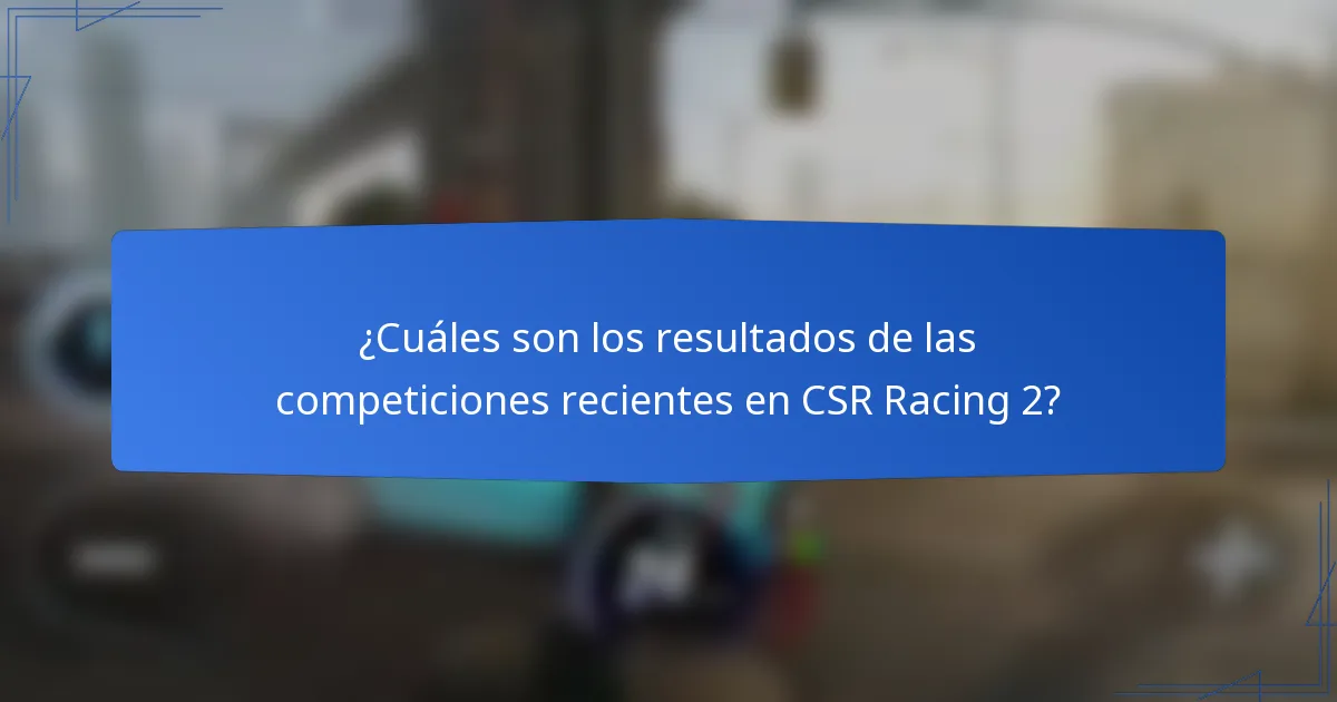 ¿Cuáles son los resultados de las competiciones recientes en CSR Racing 2?