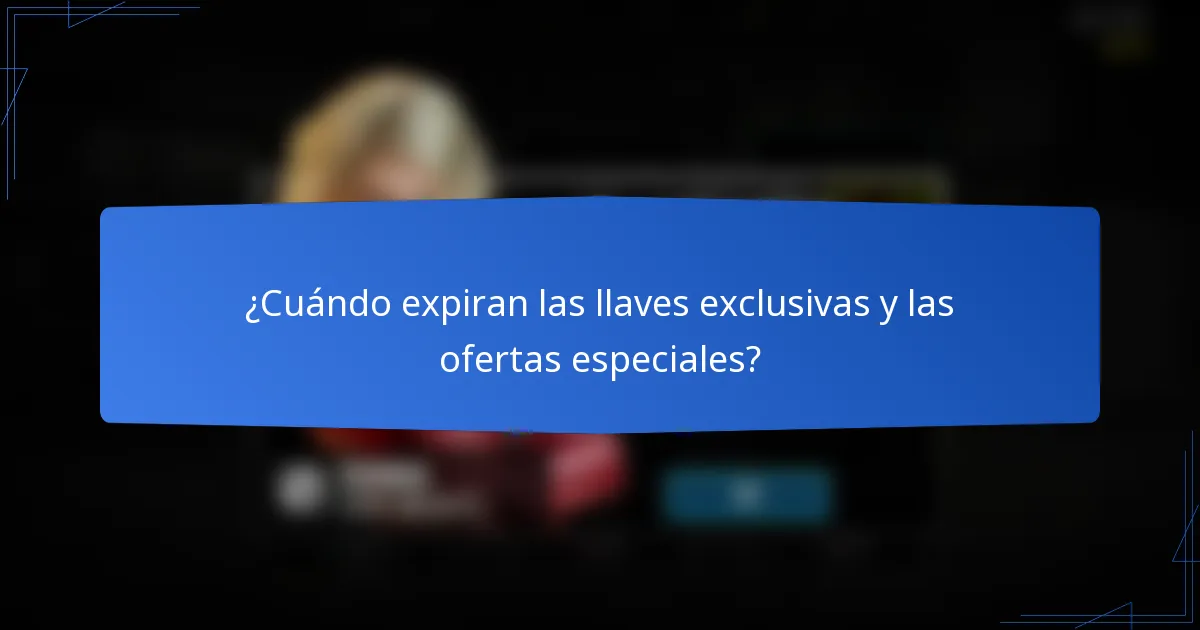 ¿Cuándo expiran las llaves exclusivas y las ofertas especiales?