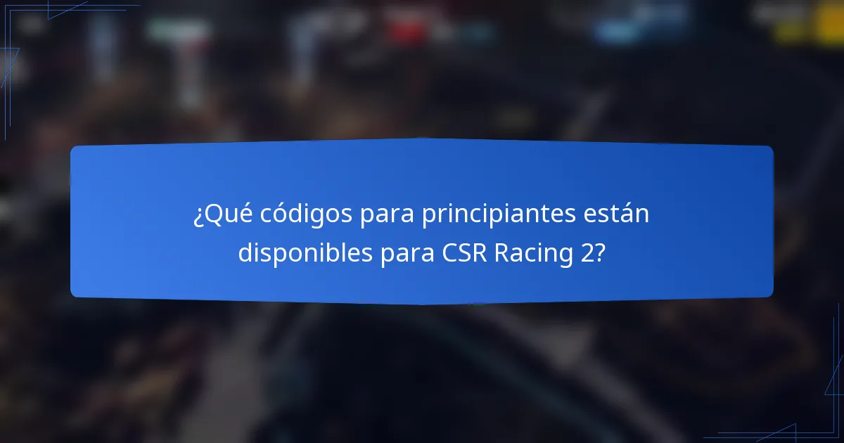 ¿Qué códigos para principiantes están disponibles para CSR Racing 2?