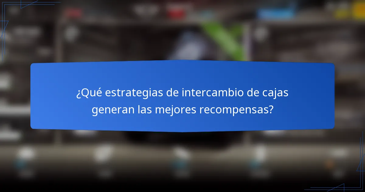 ¿Qué estrategias de intercambio de cajas generan las mejores recompensas?