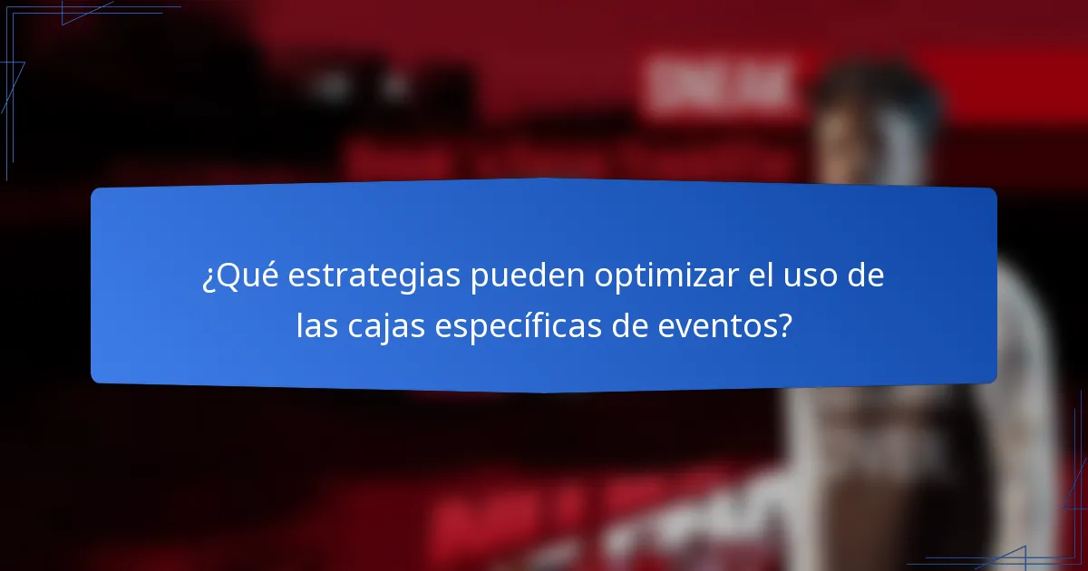 ¿Qué estrategias pueden optimizar el uso de las cajas específicas de eventos?