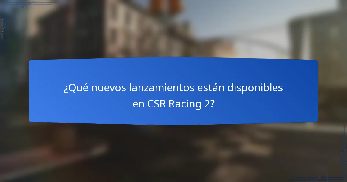 ¿Qué nuevos lanzamientos están disponibles en CSR Racing 2?