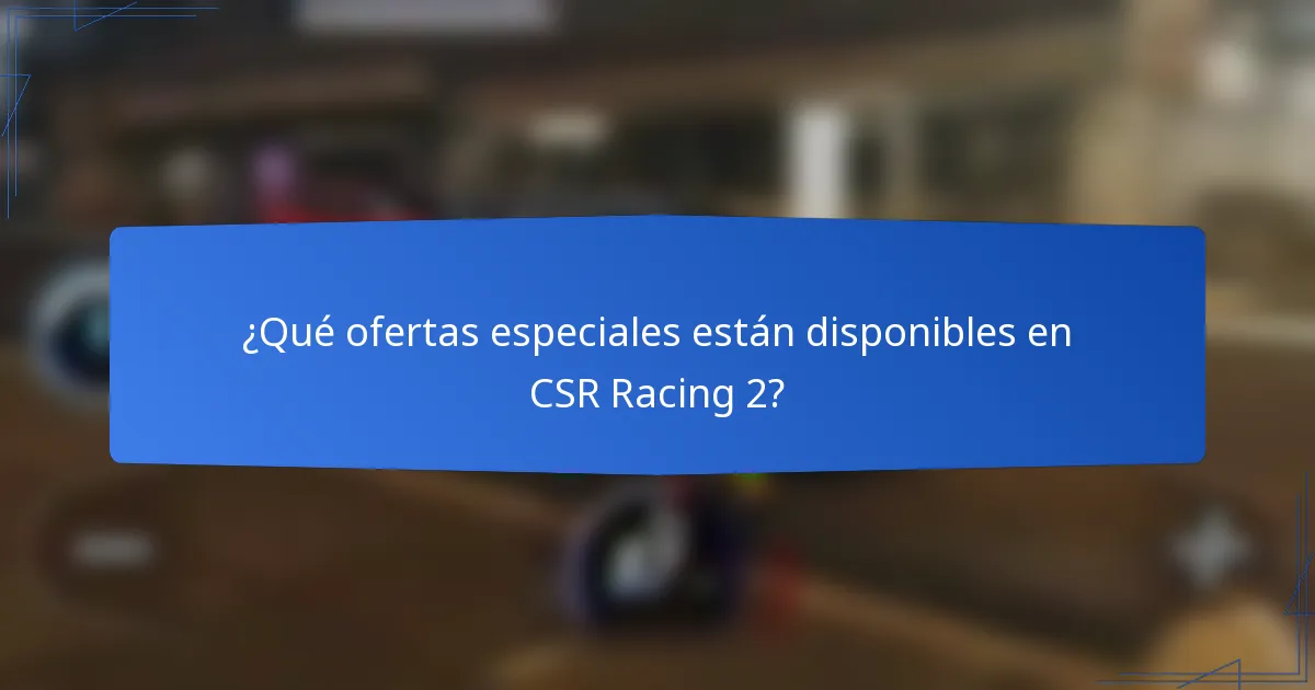 ¿Qué ofertas especiales están disponibles en CSR Racing 2?