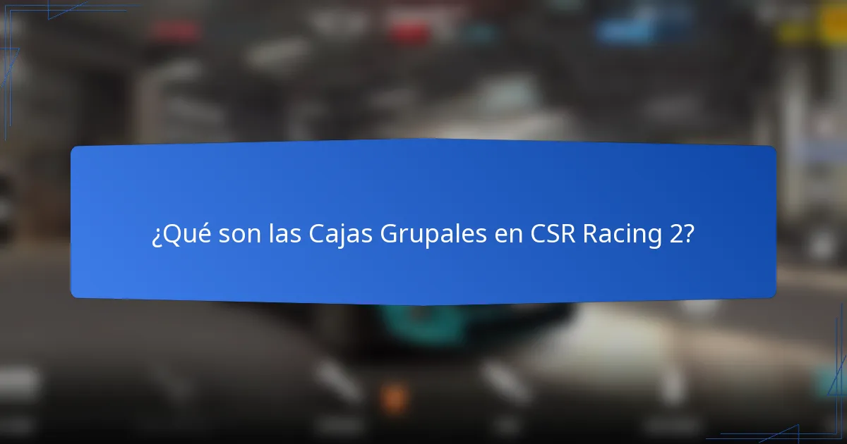 ¿Qué son las Cajas Grupales en CSR Racing 2?