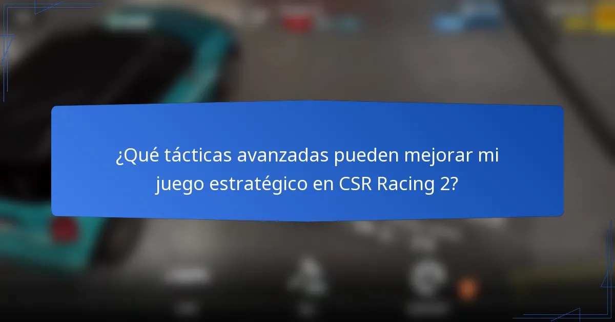 ¿Qué tácticas avanzadas pueden mejorar mi juego estratégico en CSR Racing 2?